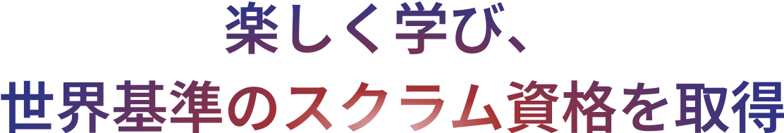 楽しく学び、 世界基準のスクラム資格を取得