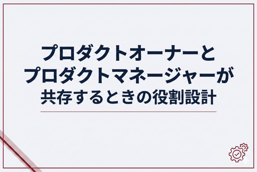プロダクトオーナーとプロダクトマネージャーが共存するときの役割設計