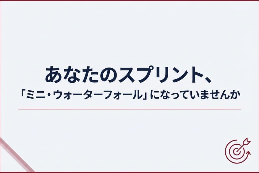 あなたのスプリント、「ミニ・ウォーターフォール」になっていませんか？