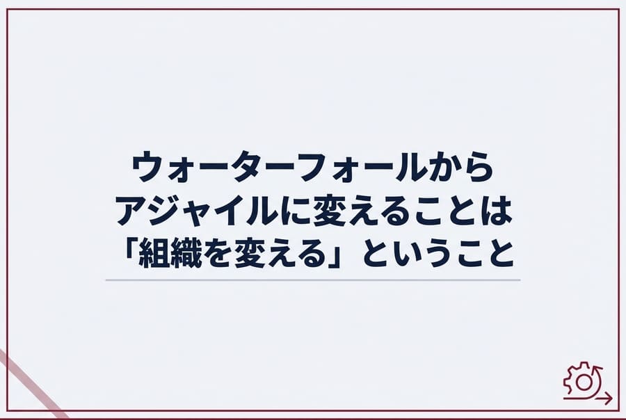 ウォーターフォールからアジャイルに変えることは「組織を変える」ということ