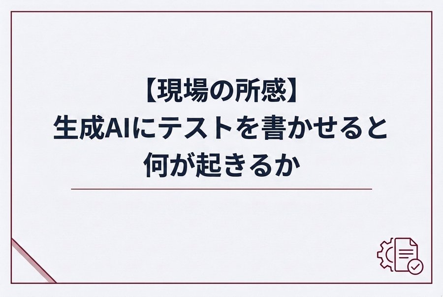 【現場の所感】生成AIにテストを書かせると何が起きるか