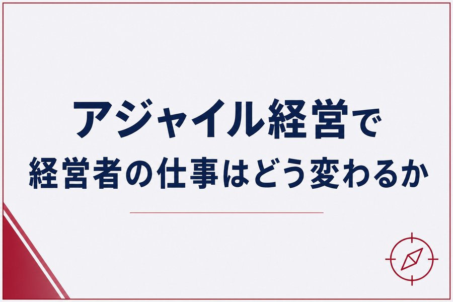 アジャイル経営で経営者の仕事はどう変わるか