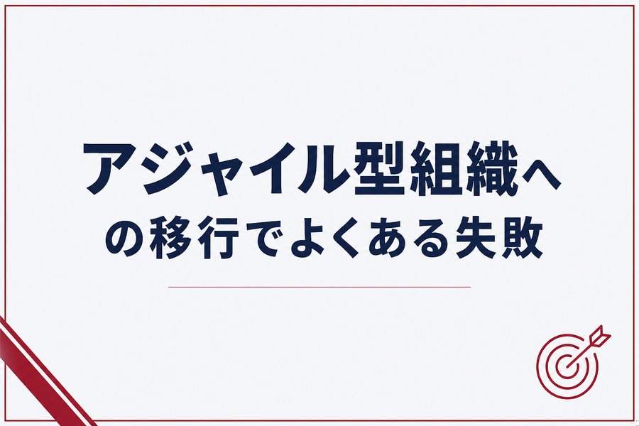 アジャイル型組織への移行でよくある失敗