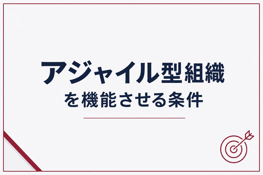 アジャイル型組織を機能させる条件